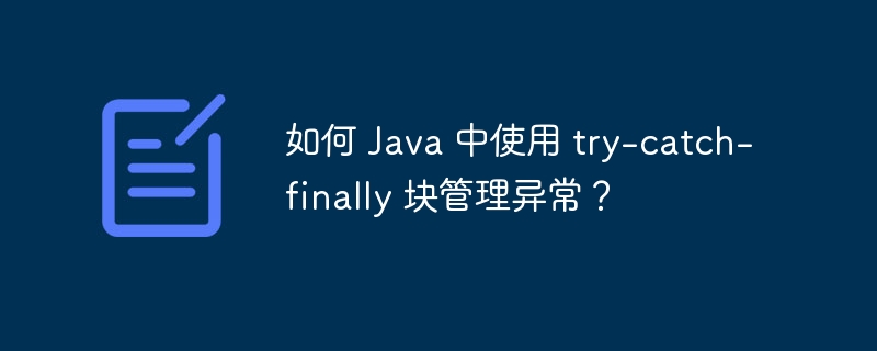 如何 Java 中使用 try-catch-finally 块管理异常？