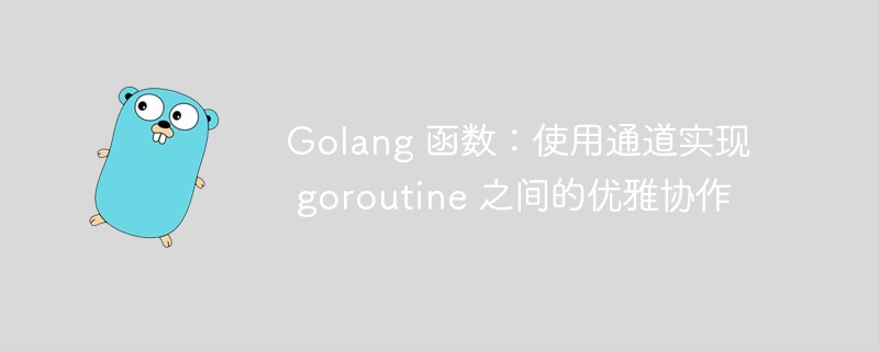 Golang 函数：使用通道实现 goroutine 之间的优雅协作