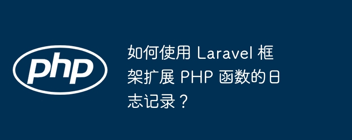 如何使用 Laravel 框架扩展 PHP 函数的日志记录？