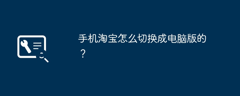 手机淘宝怎么切换成电脑版的？