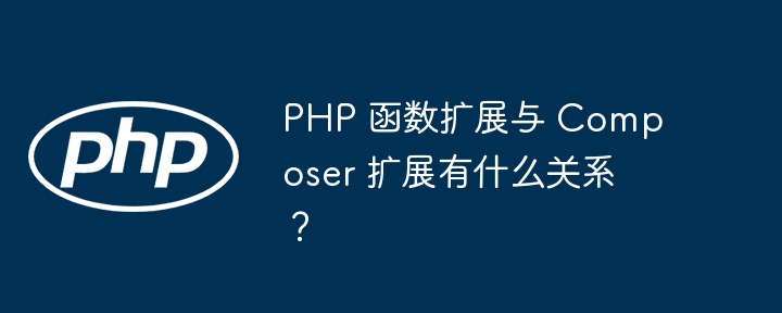 PHP 函数扩展与 Composer 扩展有什么关系？