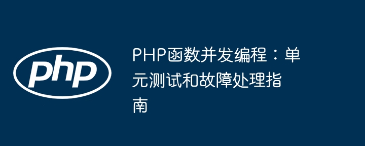 PHP函数并发编程：单元测试和故障处理指南