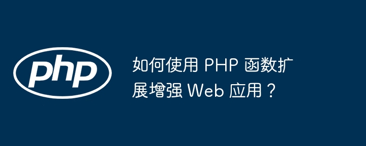 如何使用 PHP 函数扩展增强 Web 应用？