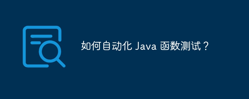 如何自动化 Java 函数测试？