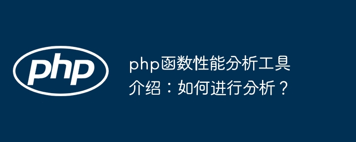 php函数性能分析工具介绍：如何进行分析？