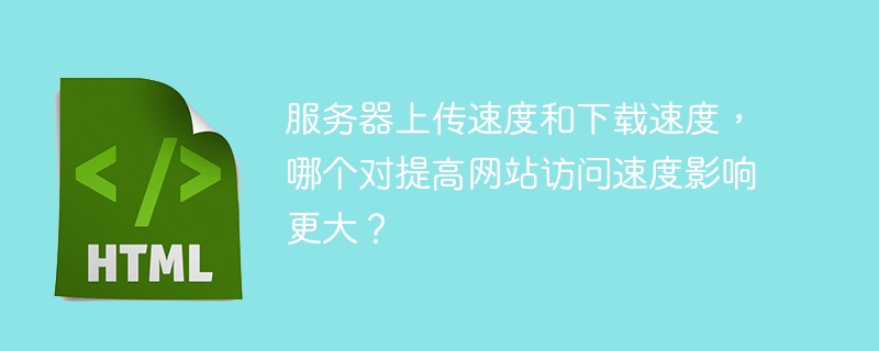 服务器上传速度和下载速度，哪个对提高网站访问速度影响更大？