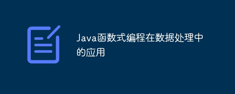 Java函数式编程在数据处理中的应用