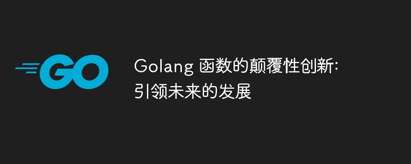 Golang 函数的颠覆性创新: 引领未来的发展