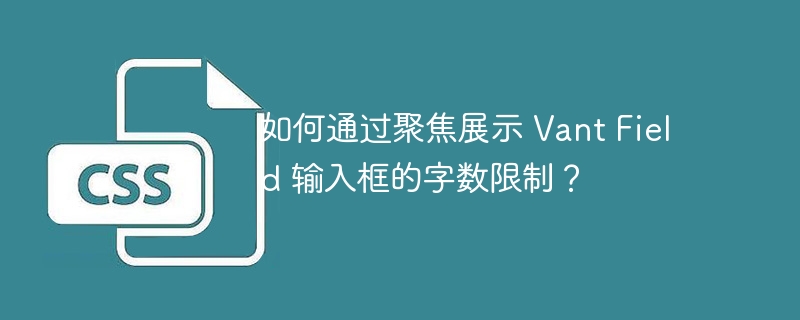 如何通过聚焦展示 Vant Field 输入框的字数限制？