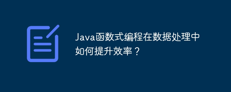 Java函数式编程在数据处理中如何提升效率？