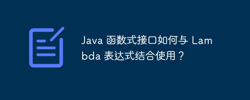 Java 函数式接口如何与 Lambda 表达式结合使用？