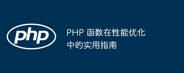 PHP 函数在性能优化中的实用指南