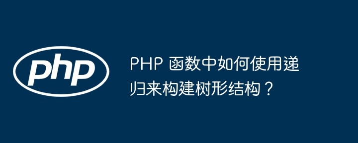 PHP 函数中如何使用递归来构建树形结构？