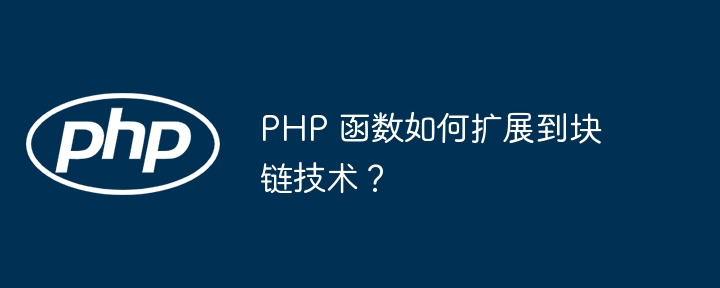 PHP 函数如何扩展到块链技术？