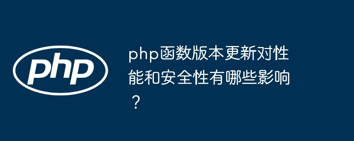 php函数版本更新对性能和安全性有哪些影响？