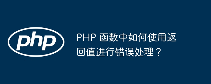 PHP 函数中如何使用返回值进行错误处理？