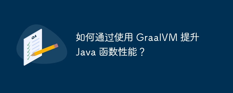 如何通过使用 GraalVM 提升 Java 函数性能？