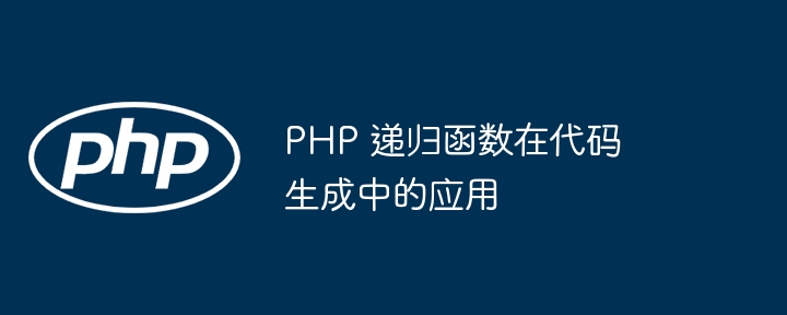 PHP 递归函数在代码生成中的应用