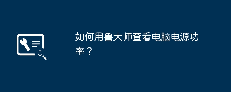 如何用鲁大师查看电脑电源功率？