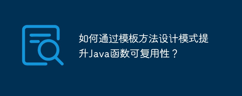 如何通过模板方法设计模式提升Java函数可复用性？