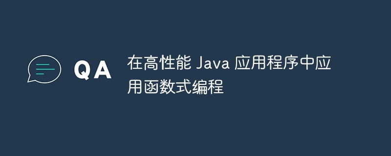 在高性能 Java 应用程序中应用函数式编程