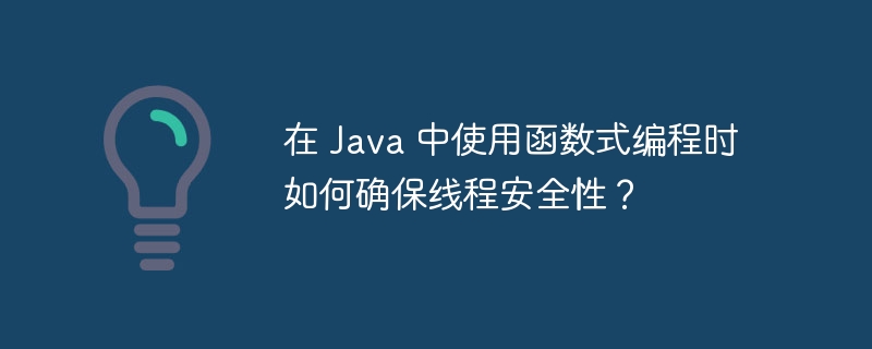 在 Java 中使用函数式编程时如何确保线程安全性？