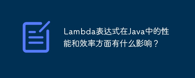 Lambda表达式在Java中的性能和效率方面有什么影响？