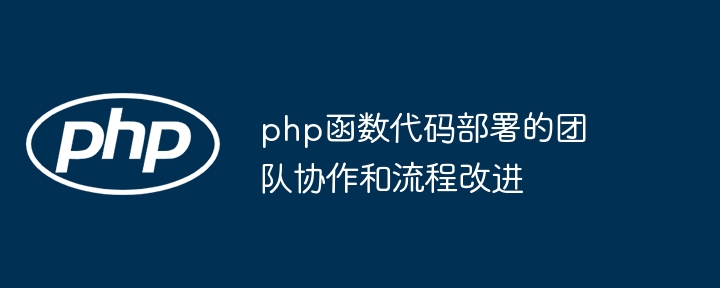 php函数代码部署的团队协作和流程改进