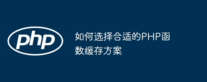 如何选择合适的PHP函数缓存方案