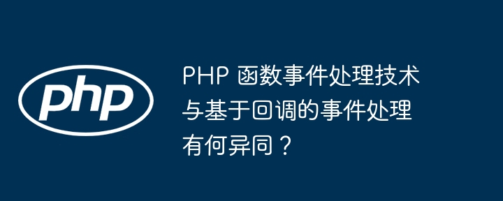 PHP 函数事件处理技术与基于回调的事件处理有何异同？