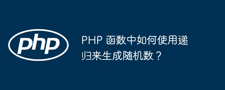 PHP 函数中如何使用递归来生成随机数？