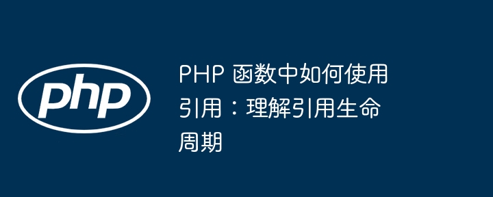 PHP 函数中如何使用引用：理解引用生命周期