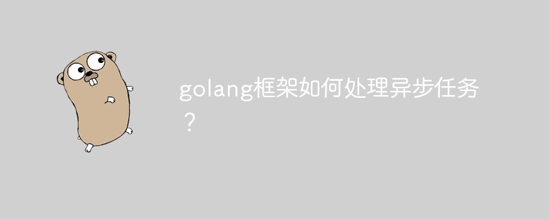 golang框架如何处理异步任务？