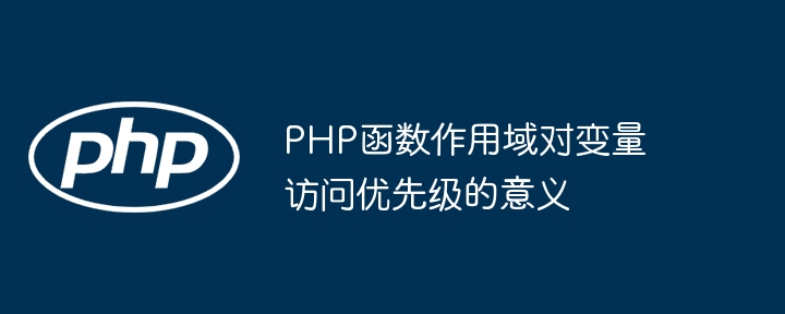 PHP函数作用域对变量访问优先级的意义