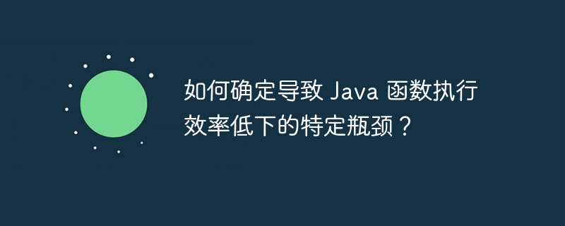 如何确定导致 Java 函数执行效率低下的特定瓶颈？