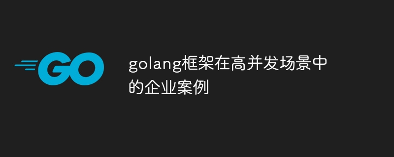 golang框架在高并发场景中的企业案例