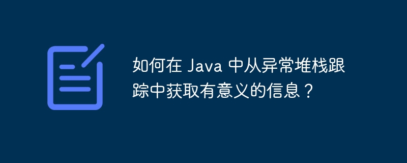 如何在 Java 中从异常堆栈跟踪中获取有意义的信息？