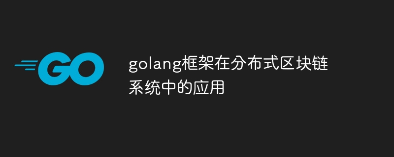 golang框架在分布式区块链系统中的应用