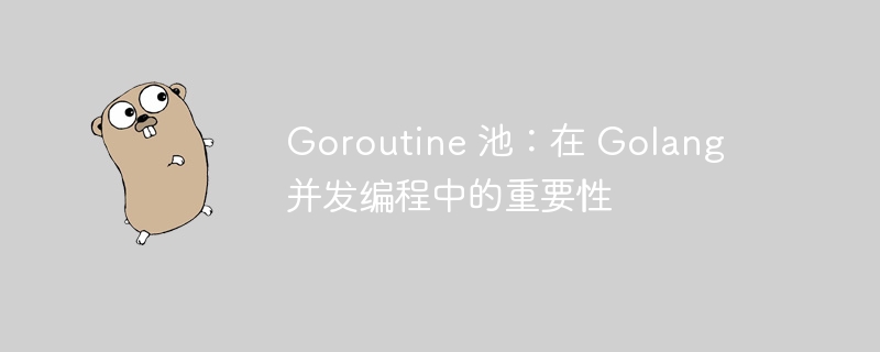 Goroutine 池：在 Golang 并发编程中的重要性