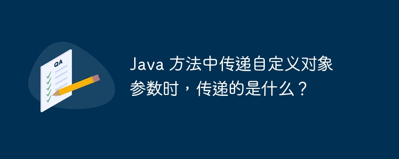 Java 方法中传递自定义对象参数时，传递的是什么？