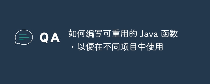 如何编写可重用的 Java 函数，以便在不同项目中使用