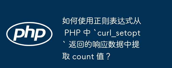 如何使用正则表达式从 PHP 中 `curl_setopt` 返回的响应数据中提取 count 值？