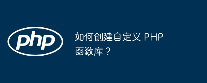 如何创建自定义 PHP 函数库？