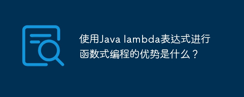 使用Java lambda表达式进行函数式编程的优势是什么？