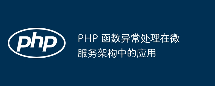 PHP 函数异常处理在微服务架构中的应用