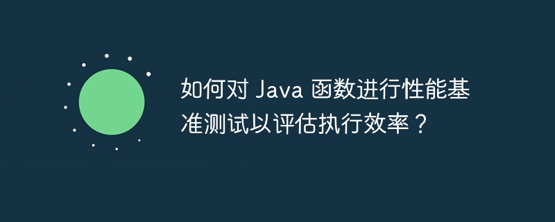 如何对 Java 函数进行性能基准测试以评估执行效率？