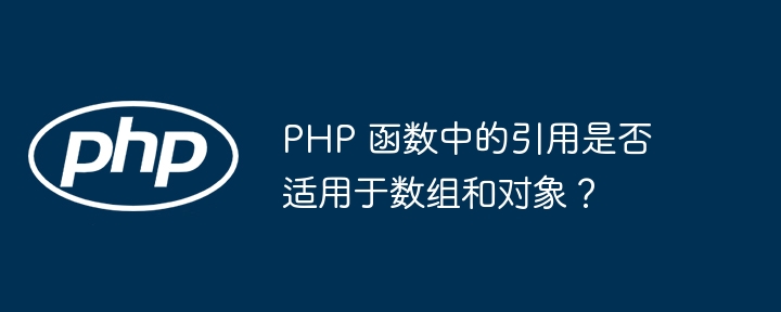 PHP 函数中的引用是否适用于数组和对象？