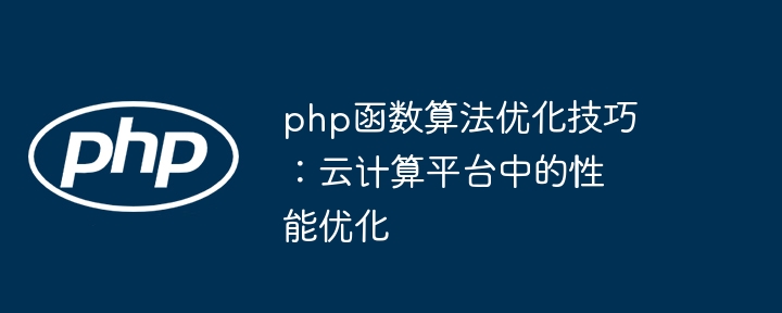 php函数算法优化技巧：云计算平台中的性能优化