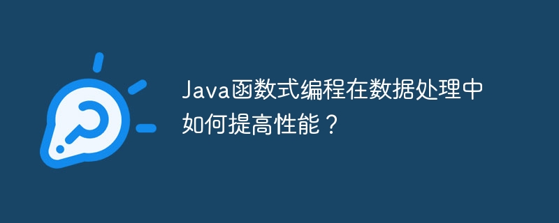 Java函数式编程在数据处理中如何提高性能？