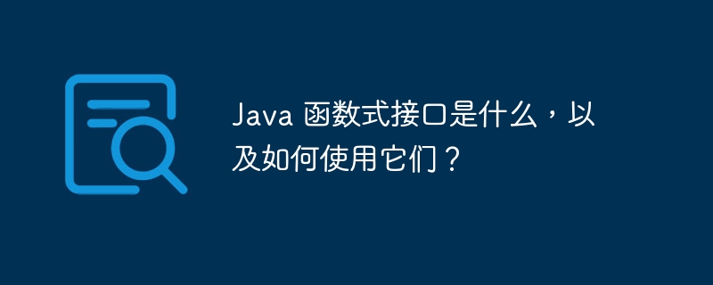 Java 函数式接口是什么，以及如何使用它们？